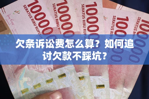 武汉欠条诉讼费怎么算？如何追讨欠款不踩坑？