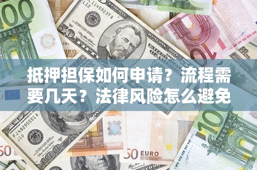 武汉抵押担保如何申请？流程需要几天？法律风险怎么避免？避坑指南