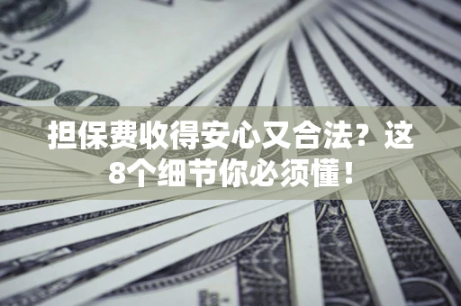 武汉担保费收得安心又合法？这8个细节你必须懂！