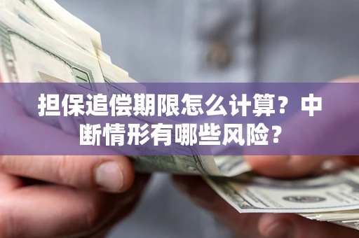 武汉担保追偿期限怎么计算？中断情形有哪些风险？