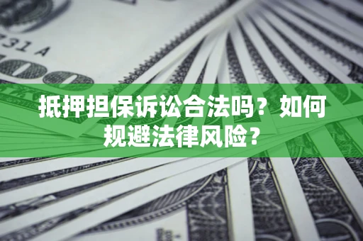 武汉抵押担保诉讼合法吗？如何规避法律风险？