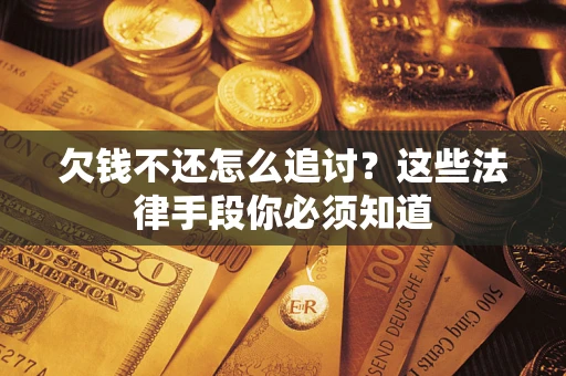 武汉欠钱不还怎么追讨？这些法律手段你必须知道
