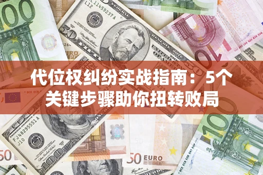 武汉代位权纠纷实战指南：5个关键步骤助你扭转败局