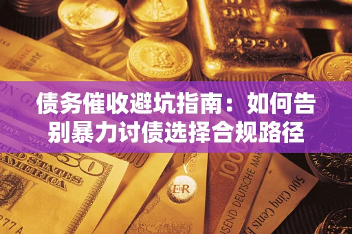 武汉债务催收避坑指南：如何告别暴力讨债选择合规路径