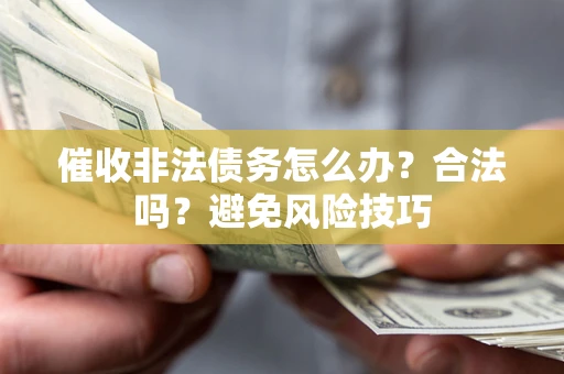 武汉催收非法债务怎么办？合法吗？避免风险技巧