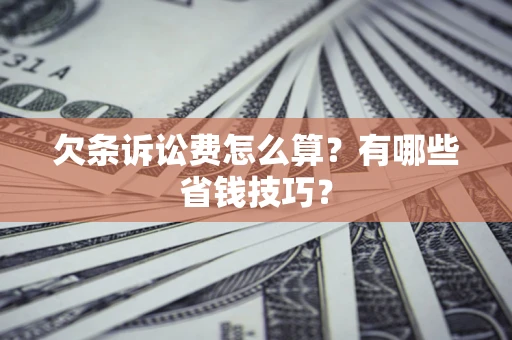 武汉欠条诉讼费怎么算？有哪些省钱技巧？