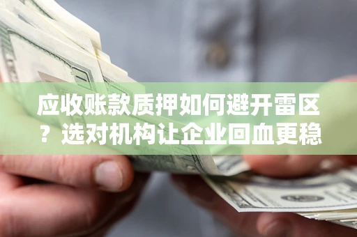 武汉应收账款质押如何避开雷区？选对机构让企业回血更稳