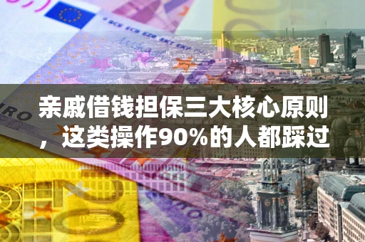 武汉亲戚借钱担保三大核心原则，这类操作90%的人都踩过坑！附法院判决案例
