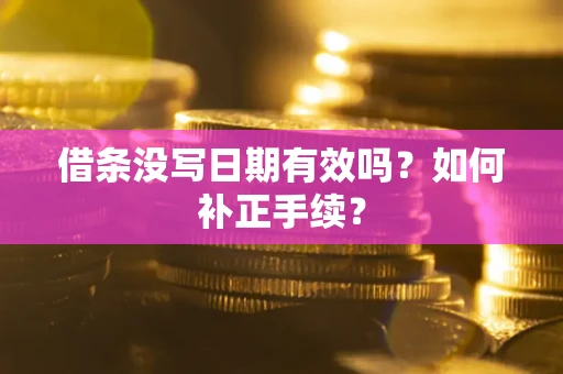 武汉借条没写日期有效吗？如何补正手续？