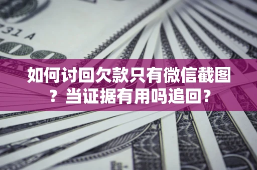 武汉如何讨回欠款只有微信截图？当证据有用吗追回？