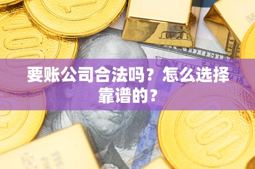武汉要账公司合法吗？怎么选择靠谱的？