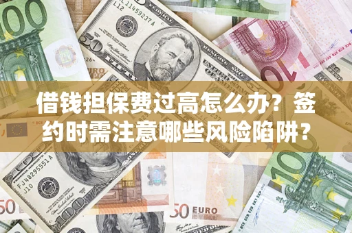 武汉借钱担保费过高怎么办？签约时需注意哪些风险陷阱？