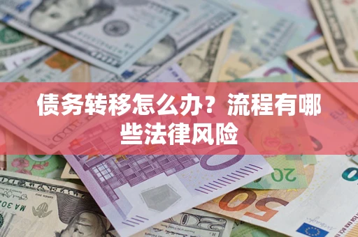 武汉债务转移怎么办？流程有哪些法律风险