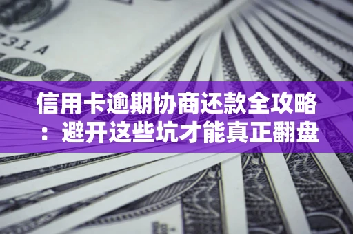 武汉信用卡逾期协商还款全攻略：避开这些坑才能真正翻盘