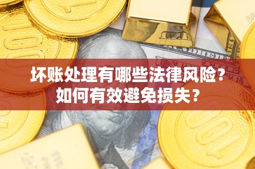 武汉坏账处理有哪些法律风险？如何有效避免损失？
