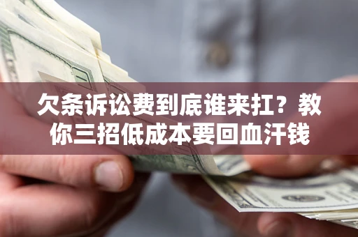 武汉欠条诉讼费到底谁来扛？教你三招低成本要回血汗钱